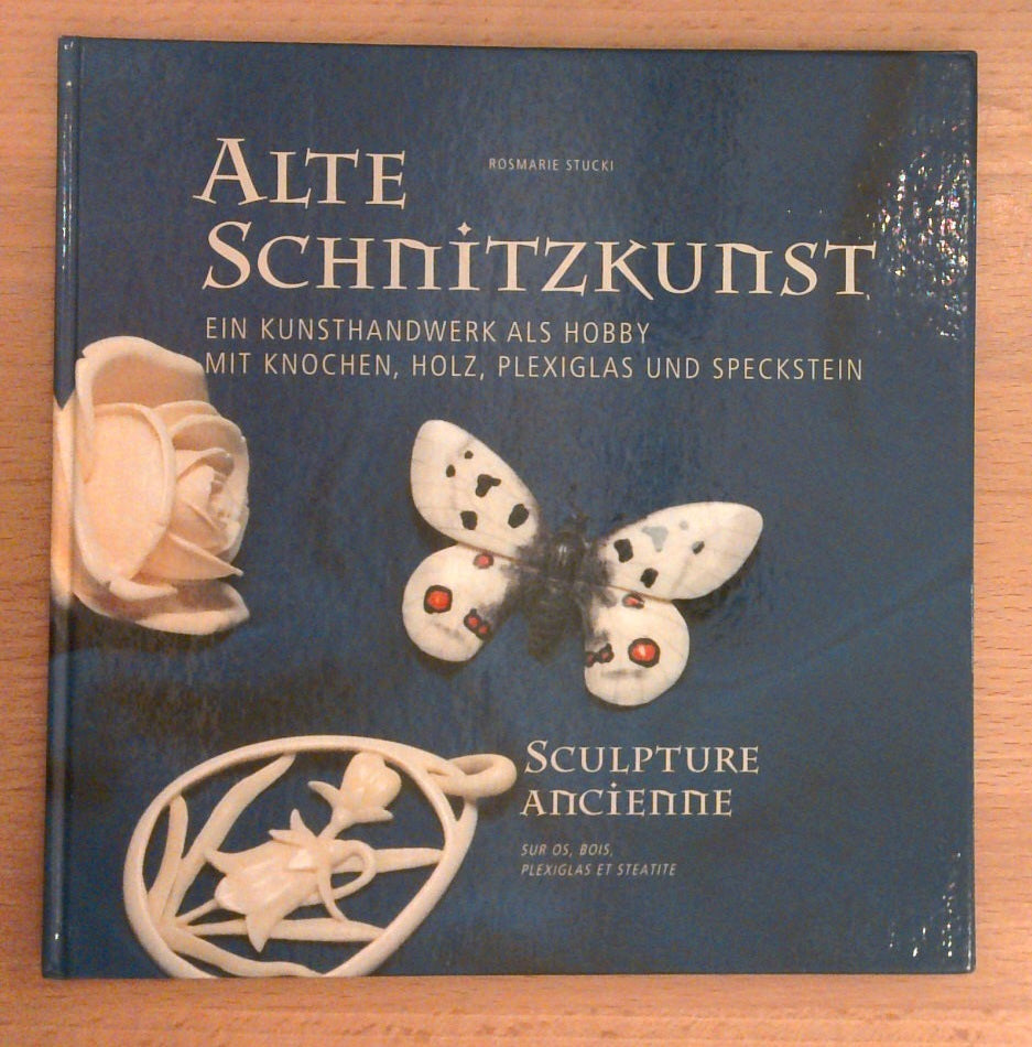 Alte Schnitzkunst: Ein Kunsthandwerk als Hobby mit Knochen, Holz, Plexiglas und Speckstein = Sculpture ancienne : sur os, bois, plexiglas et steatite.