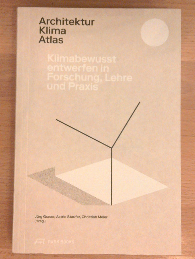 Architektur Klima Atlas. Klimabewusst entwerfen in Forschung, Lehre und Praxis.