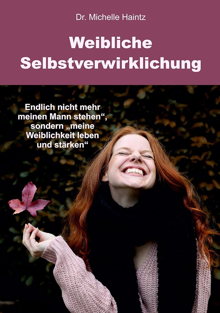 Weibliche Selbstverwirklichung: Endlich nicht mehr „meinen Mann stehen“, sondern „meine Weiblichkeit leben und stärken“ (Michelles Persönlichkeitsentwicklung Ratgeber) cover image